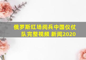 俄罗斯红场阅兵中国仪仗队完整视频 新闻2020